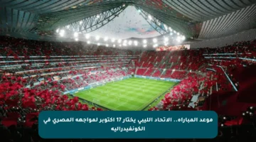 موعد المباراة.. الاتحاد الليبي يختار 17 أكتوبر لمواجهة المصري في الكونفيدرالية